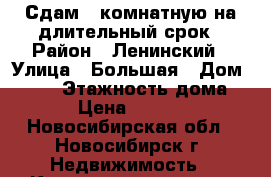 Сдам 1 комнатную на длительный срок › Район ­ Ленинский › Улица ­ Большая › Дом ­ 642 › Этажность дома ­ 4 › Цена ­ 12 000 - Новосибирская обл., Новосибирск г. Недвижимость » Квартиры аренда   . Новосибирская обл.,Новосибирск г.